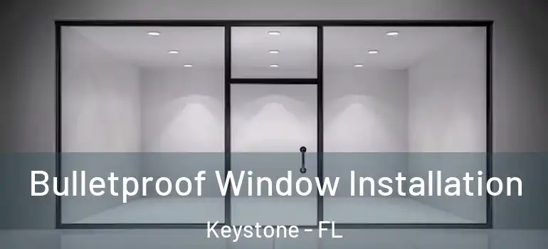  Bulletproof Window Installation Keystone - FL